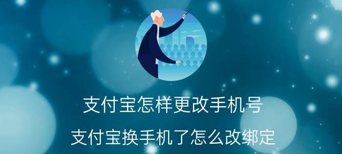 支付宝怎样更改手机号 支付宝换手机了怎么改绑定？